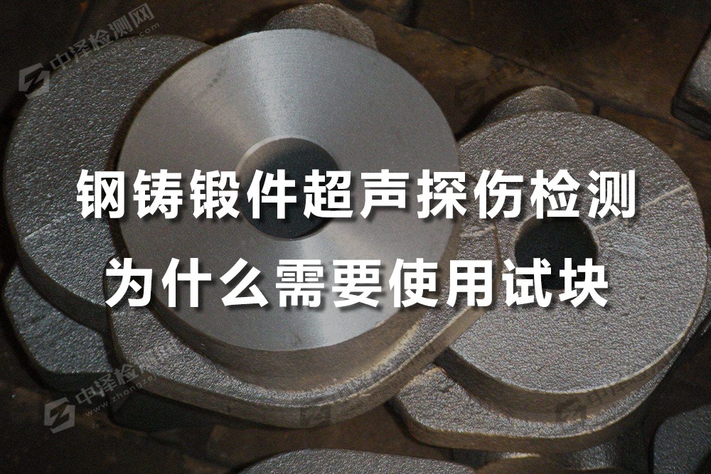 铸钢件超声波检测,钢铸锻件超声探伤检测为什么需要使用试块