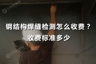 钢结构焊缝检测怎么收费？收费标准多少