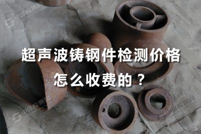 超声波铸钢件无损UT检测价格怎么收费的？