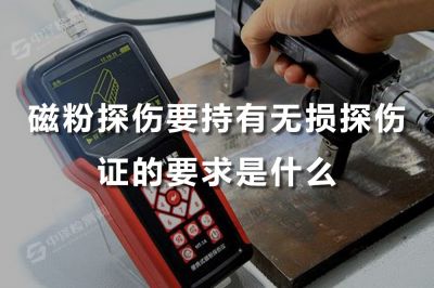 磁粉探伤要持有无损探伤证的要求是什么