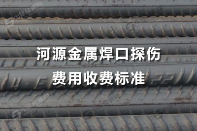 河源金属焊口探伤费用收费标准，河源焊口探伤公司哪家比较好