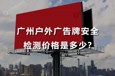 广州户外广告牌安全检测价格是多少，广州户外广告牌安全检测哪家专业可靠