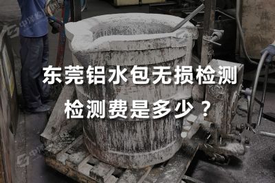 铝水包的耳轴跟吊钩探伤检测报告的有效期是多长时间？东莞铝水包无损检测检测费是多少？