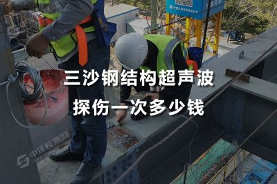 三沙钢结构超声波探伤一次多少钱，三沙超声波探伤哪里可以出报告