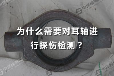 为什么需要对耳轴进行探伤检测？