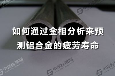 如何通过金相分析来预测铝合金的疲劳寿命